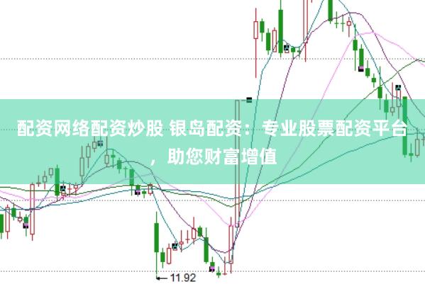 配资网络配资炒股 银岛配资：专业股票配资平台，助您财富增值