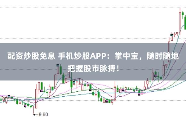 配资炒股免息 手机炒股APP：掌中宝，随时随地把握股市脉搏！