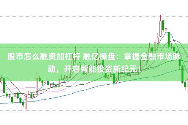 股市怎么融资加杠杆 融亿操盘：掌握金融市场脉动，开启智能投资新纪元！