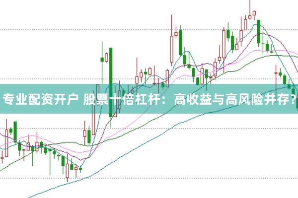 专业配资开户 股票十倍杠杆：高收益与高风险并存？