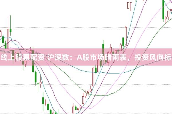线上股票配资 沪深数：A股市场晴雨表，投资风向标