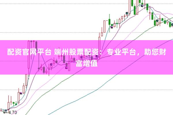 配资官网平台 端州股票配资：专业平台，助您财富增值