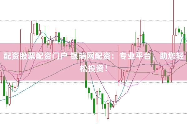 配资股票配资门户 银瑞网配资：专业平台，助您轻松投资！
