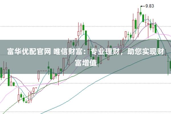富华优配官网 唯信财富：专业理财，助您实现财富增值