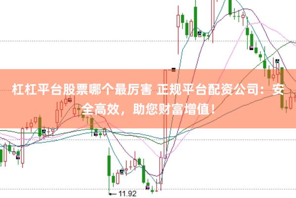 杠杠平台股票哪个最厉害 正规平台配资公司：安全高效，助您财富增值！
