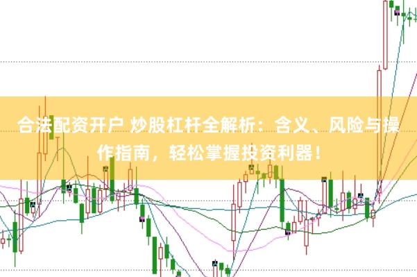合法配资开户 炒股杠杆全解析：含义、风险与操作指南，轻松掌握投资利器！