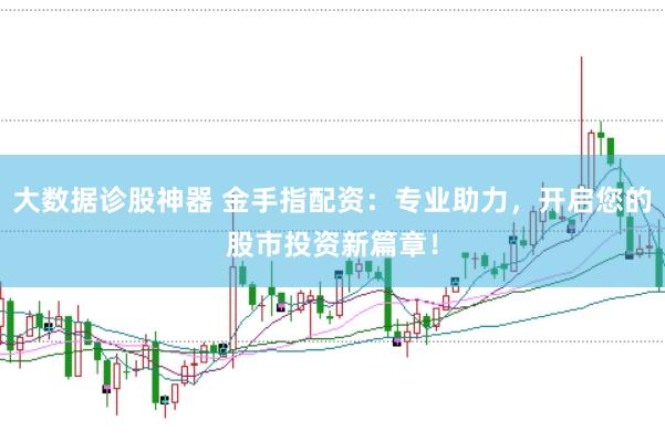 大数据诊股神器 金手指配资：专业助力，开启您的股市投资新篇章！