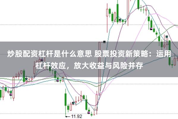 炒股配资杠杆是什么意思 股票投资新策略：运用杠杆效应，放大收益与风险并存