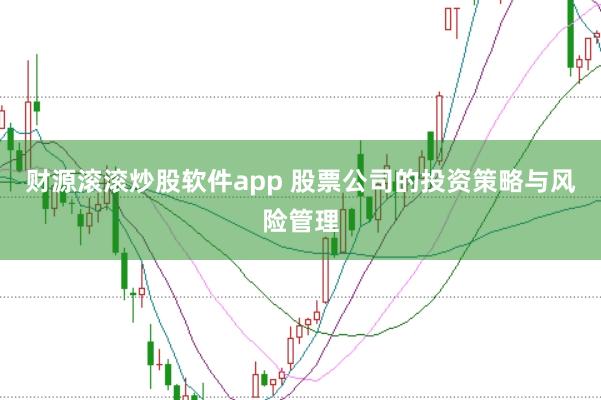 财源滚滚炒股软件app 股票公司的投资策略与风险管理