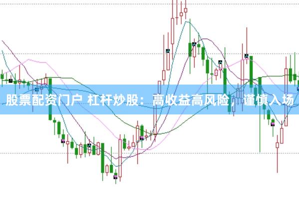 股票配资门户 杠杆炒股：高收益高风险，谨慎入场