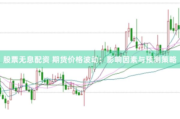 股票无息配资 期货价格波动：影响因素与预测策略
