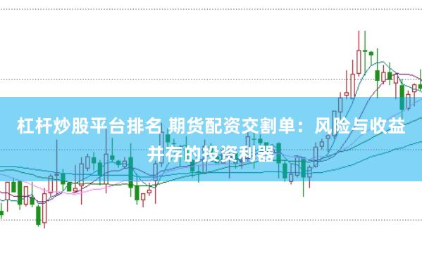 杠杆炒股平台排名 期货配资交割单：风险与收益并存的投资利器