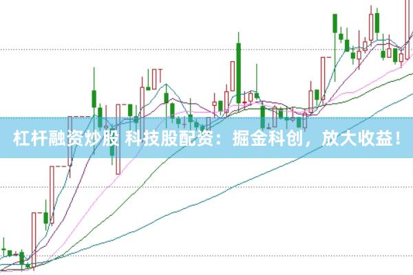 杠杆融资炒股 科技股配资：掘金科创，放大收益！