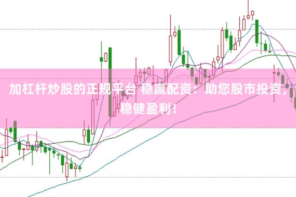 加杠杆炒股的正规平台 稳赢配资：助您股市投资，稳健盈利！