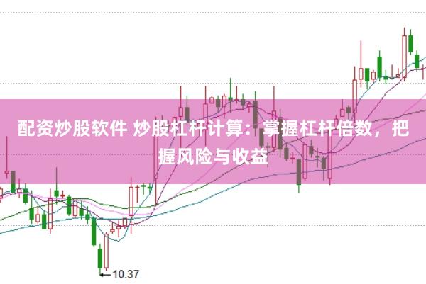 配资炒股软件 炒股杠杆计算：掌握杠杆倍数，把握风险与收益