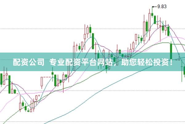 配资公司  专业配资平台网站，助您轻松投资！