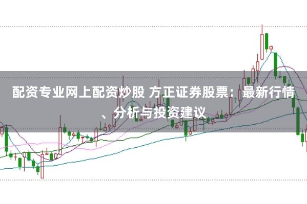 配资专业网上配资炒股 方正证券股票：最新行情、分析与投资建议