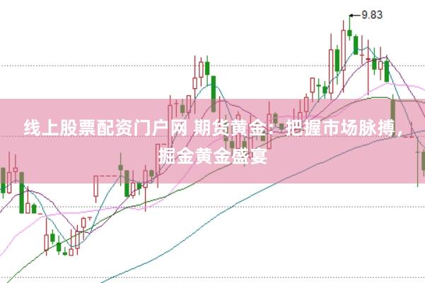 线上股票配资门户网 期货黄金：把握市场脉搏，掘金黄金盛宴