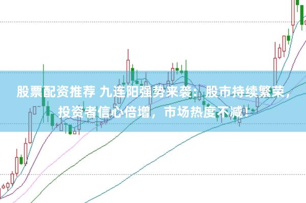 股票配资推荐 九连阳强势来袭：股市持续繁荣，投资者信心倍增，市场热度不减！