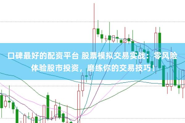 口碑最好的配资平台 股票模拟交易实战：零风险体验股市投资，磨练你的交易技巧！