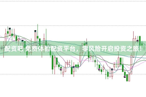 配资吧 免费体验配资平台，零风险开启投资之旅！