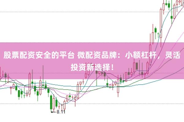 股票配资安全的平台 微配资品牌：小额杠杆，灵活投资新选择！