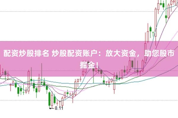 配资炒股排名 炒股配资账户：放大资金，助您股市掘金！