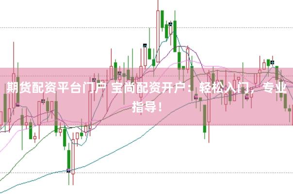 期货配资平台门户 宝尚配资开户：轻松入门，专业指导！