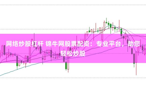 网络炒股杠杆 锦牛网股票配资：专业平台，助您轻松炒股