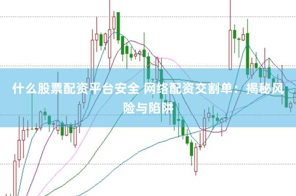 什么股票配资平台安全 网络配资交割单：揭秘风险与陷阱