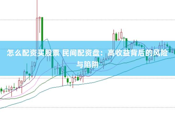 怎么配资买股票 民间配资盘：高收益背后的风险与陷阱
