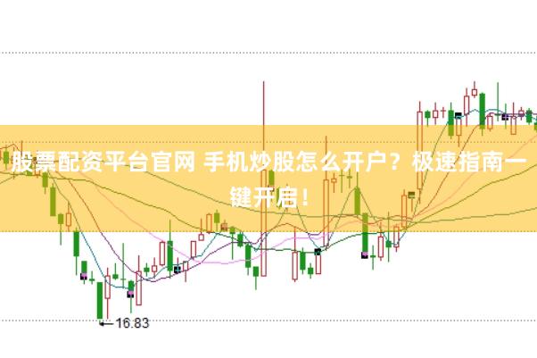股票配资平台官网 手机炒股怎么开户？极速指南一键开启！