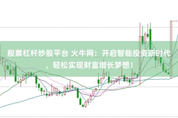 股票杠杆炒股平台 火牛网：开启智能投资新时代，轻松实现财富增长梦想！