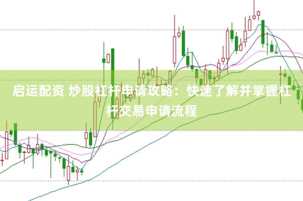启运配资 炒股杠杆申请攻略：快速了解并掌握杠杆交易申请流程