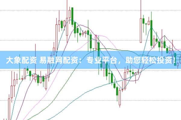 大象配资 易融网配资：专业平台，助您轻松投资！