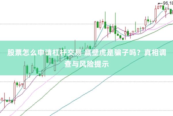 股票怎么申请杠杆交易 赢壁虎是骗子吗？真相调查与风险提示