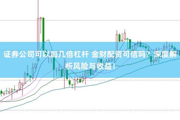 证券公司可以加几倍杠杆 金财配资可信吗？深度解析风险与收益！