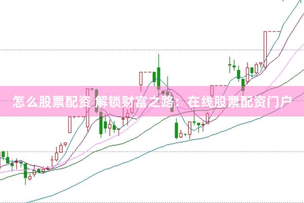 怎么股票配资 解锁财富之路：在线股票配资门户