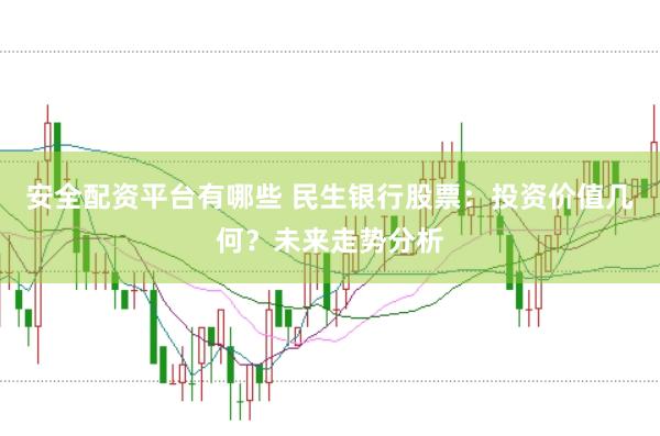 安全配资平台有哪些 民生银行股票：投资价值几何？未来走势分析