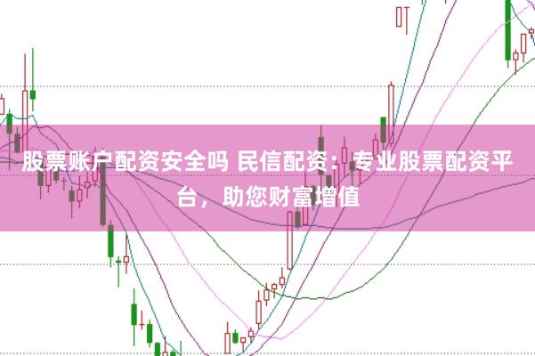 股票账户配资安全吗 民信配资：专业股票配资平台，助您财富增值