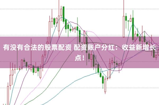 有没有合法的股票配资 配资账户分红：收益新增长点！