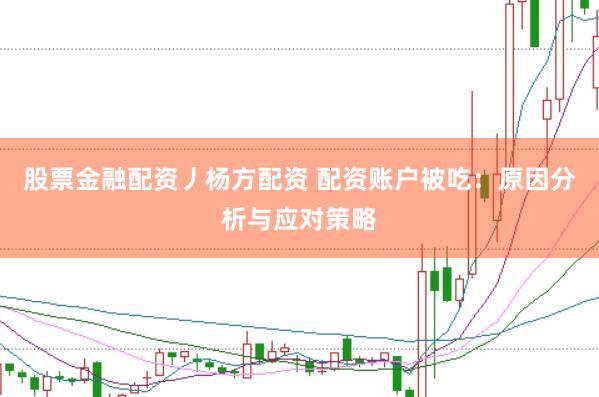股票金融配资丿杨方配资 配资账户被吃：原因分析与应对策略