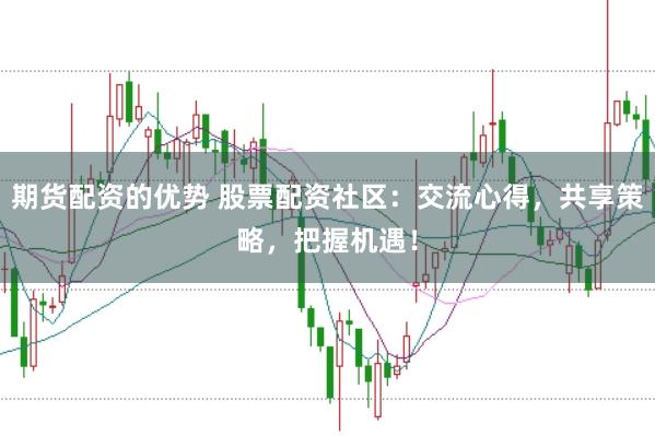 期货配资的优势 股票配资社区：交流心得，共享策略，把握机遇！