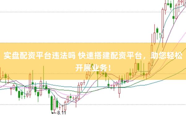 实盘配资平台违法吗 快速搭建配资平台，助您轻松开展业务！