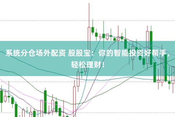 系统分仓场外配资 股股宝：你的智能投资好帮手，轻松理财！