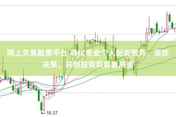 网上交易股票平台 寻找专业个人配资服务，高效决策，共创投资双赢新局面