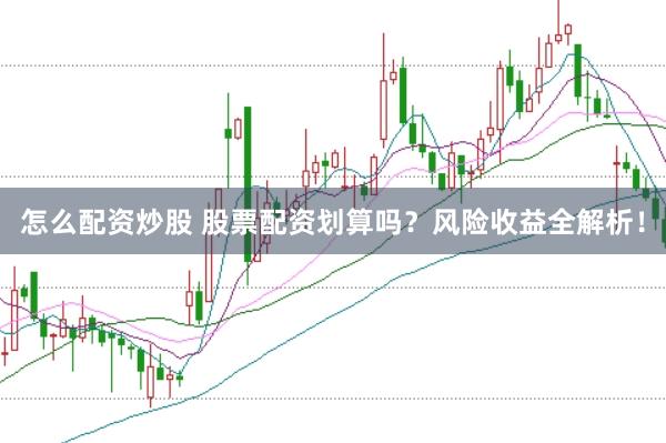 怎么配资炒股 股票配资划算吗？风险收益全解析！