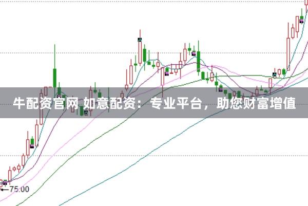 牛配资官网 如意配资：专业平台，助您财富增值