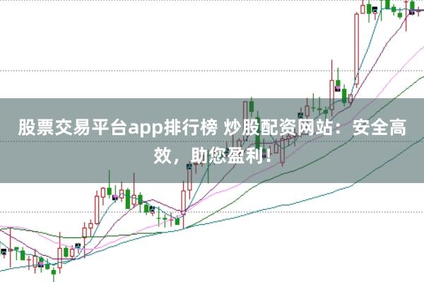 股票交易平台app排行榜 炒股配资网站：安全高效，助您盈利！
