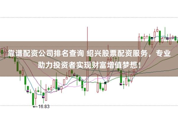 靠谱配资公司排名查询 绍兴股票配资服务，专业助力投资者实现财富增值梦想！